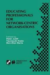 Educating Professionals for Network-Centric Organisations: IFIP TC3 WG3.4 International Working Conference on Educating Professionals for Network-Centric Organisations August 23-28, 1998, Saitama, Japan