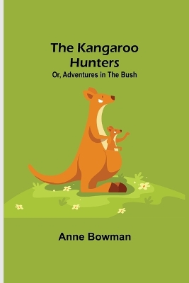 The Kangaroo Hunters Or, Adventures in the Bush