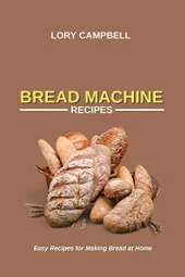 Bread Machine Recipes: Easy Recipes for Making Bread at Home