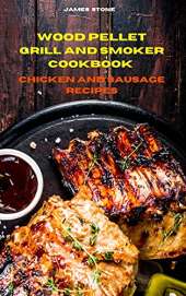 Wood Pellet Grill Chicken and Sausage Recipes: The Ultimate Smoker Cookbook with Tasty recipes to Enjoy with your family and Friends