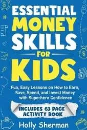 Essential Money Skills for Kids: Fun, Easy Lessons on How to Earn, Save, Spend, and Invest Money with Superhero Confidence