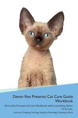 Devon Rex Presents: Cat Care Guide Workbook Devon Rex Presents Cat Care Workbook with Journalling, Notes, To Do List. Includes: Training, Feeding, Supplies, Breeding, Cleaning & More Volume 1