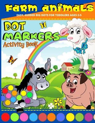 Dot Markers Activity Book Farm Animals: Dot Art Coloring Book For For Toddlers Ages 2-5, Kindergarden Preschool Dot Marker Coloring Book -Easy, Guided Big Dots