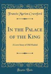 In the Palace of the King: A Love Story of Old Madrid (Classic Reprint)