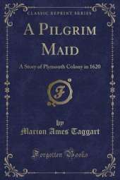 A Pilgrim Maid: A Story of Plymouth Colony in 1620 (Classic Reprint)
