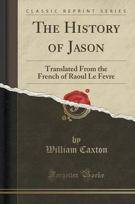 The History of Jason: Translated from the French of Raoul Le Fevre (Classic Reprint)