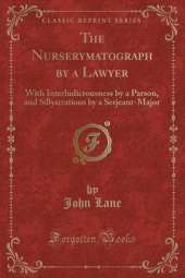 The Nurserymatograph by a Lawyer: With Interludicrousness by a Parson, and Sillystrations by a Serjeant-Major (Classic Reprint)