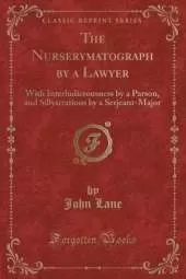 The Nurserymatograph by a Lawyer: With Interludicrousness by a Parson, and Sillystrations by a Serjeant-Major (Classic Reprint)