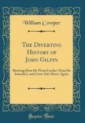 The Diverting History of John Gilpin: Showing How He Went Farther Than He Intended, and Came Safe Home Again (Classic Reprint)