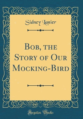 Bob, the Story of Our Mocking-Bird (Classic Reprint)