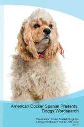 American Cocker Spaniel Presents: Doggy Wordsearch The American Cocker Spaniel Brings You A Doggy Wordsearch That You Will Love! Vol. 2