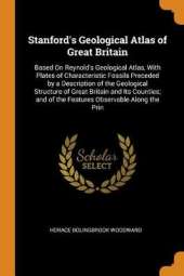 Stanford's Geological Atlas of Great Britain: Based on Reynold's Geological Atlas, with Plates of Characteristic Fossils Preceded by a Description of the Geological Structure of Great Britain and Its Counties; And of the Features Observable Along the Prin