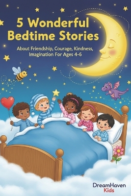 5 Wonderful Bedtime Stories: About Friendship, Courage, Kindness, Imagination For Ages 4-6
