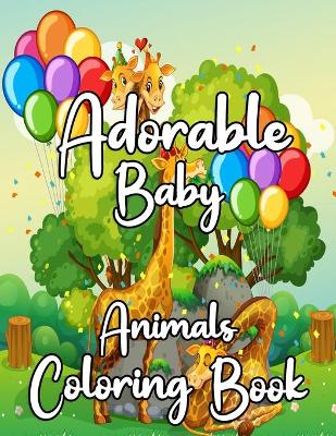 Adorable Baby Animals Coloring book: A Coloring Book Featuring 25 Incredibly Cute and Lovable Baby Animals for kids, Hours of Coloring Fun