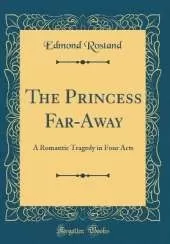 The Princess Far-Away: A Romantic Tragedy in Four Acts (Classic Reprint)