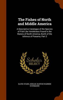 The Fishes of North and Middle America: A Descriptive Catalogue of the Species of Fish-Like Vertebrates Found in the Waters of North America, North of the Isthmus of Panama, Part 2