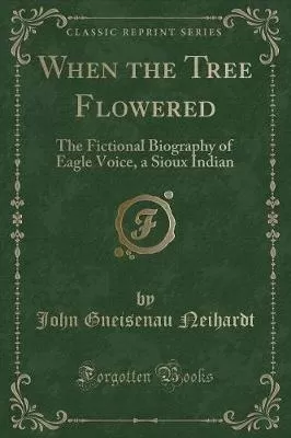 When the Tree Flowered: The Fictional Biography of Eagle Voice, a Sioux Indian (Classic Reprint)