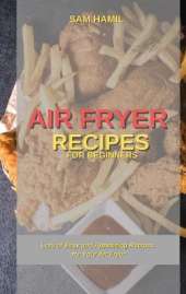 Air Fryer Recipes for Beginners: Lots of Easy and Appetizing Recipes for Your Air Fryer