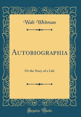 Autobiographia: Or the Story of a Life (Classic Reprint)