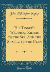 The Tinker's Wedding; Riders to the Sea; And the Shadow of the Glen (Classic Reprint)
