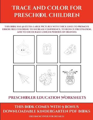 Preschooler Education Worksheets (Trace and Color for preschool children): This book has 50 extra-large pictures with thick lines to promote error free coloring to increase confidence, to reduce frustration, and to encourage longer periods of drawing