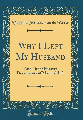 Why I Left My Husband: And Other Human Documents of Married Life (Classic Reprint)