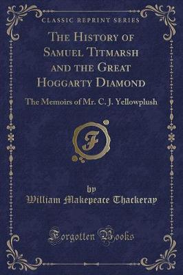 The History of Samuel Titmarsh and the Great Hoggarty Diamond: The Memoirs of Mr. C. J. Yellowplush (Classic Reprint)
