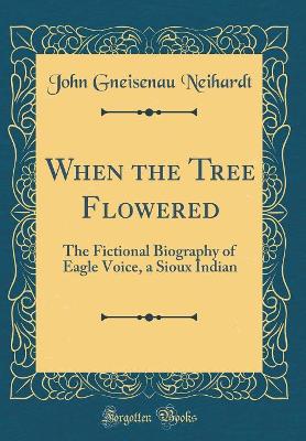 When the Tree Flowered: The Fictional Biography of Eagle Voice, a Sioux Indian (Classic Reprint)