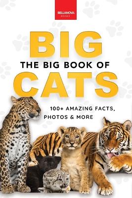 The Big Book of Big Cats: Big Cat Facts: 100+ Amazing Facts About Lions, Tigers, Leopards, Snow Leopards & Jaguars