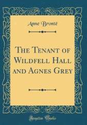 The Tenant of Wildfell Hall and Agnes Grey (Classic Reprint)