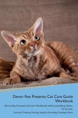 Devon Rex Presents: Cat Care Guide Workbook Devon Rex Presents Cat Care Workbook with Journalling, Notes, To Do List. Includes: Training, Feeding, Supplies, Breeding, Cleaning & More Volume 1