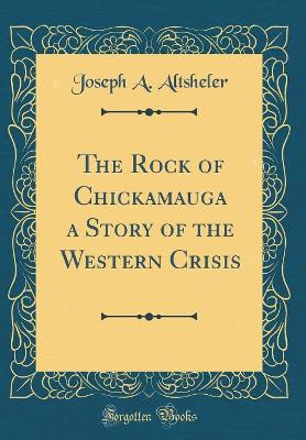 The Rock of Chickamauga a Story of the Western Crisis (Classic Reprint)