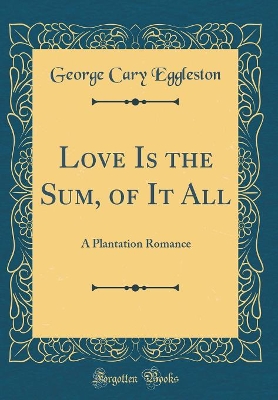 Love Is the Sum, of It All: A Plantation Romance (Classic Reprint)