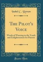 The Pilot's Voice: Words of Warning to the Youth and Enlightenment for Parents (Classic Reprint)