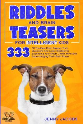 Riddles and Brain Teasers for Intelligent Kids: 333 Of The Best Brain Teasers, Trick Questions And Logic Riddles For Expanding Your Child's Mind And Supercharging Their Brain Power