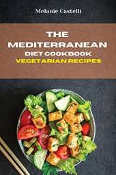 The Mediterranean Diet Cookbook Vegetarian Recipes: Quick, Easy and Tasty Recipes to feel full of energy and stay healthy keeping your weight under control