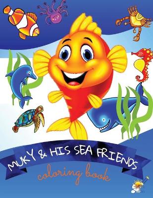 Muky and His Sea Friends: A Coloring Book with Sea Animals for children ages 4-8 A Coloring Book for Young boys and girls (ages 4-8) with ocean creatures to color