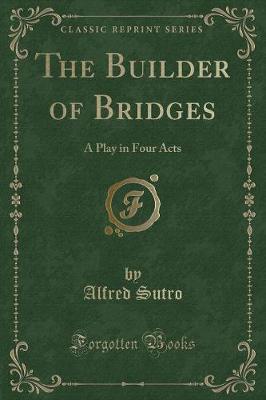 The Builder of Bridges: A Play in Four Acts (Classic Reprint)