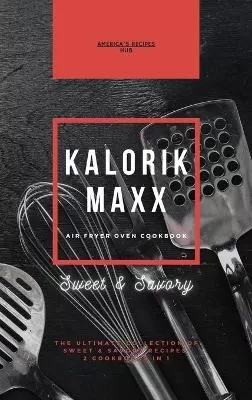Kalorik MAXX Air Fryer Oven 2 cookbooks in 1: The Ultimate Collection of Sweet and Savory Recipes
