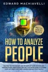How To Analyze People: Master the techniques and secrets of dark psychology, manipulation, persuasion and use this knowledge to extend your influence and deep understanding over people.
