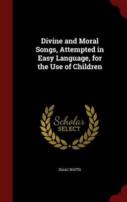 Divine and Moral Songs, Attempted in Easy Language, for the Use of Children