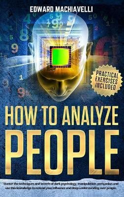 How To Analyze People: Master the techniques and secrets of dark psychology, manipulation, persuasion and use this knowledge to extend your influence and deep understanding over people.