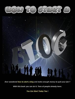 How to Start a Blog - Ever Wondered How to Start a Blog and Make Enough Money to Quit Your Job ? with This Book You Can Do It ! - (Rigid Cover / Hardback Version - English Edition): Create Your Own Professional Website and Start Managing Your Business N