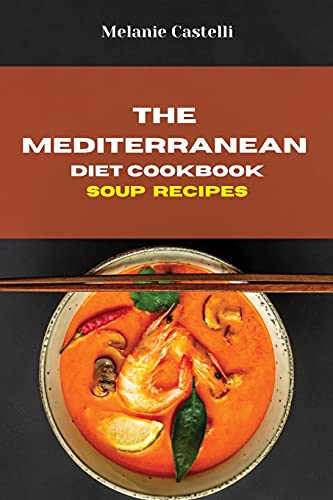 The Mediterranean Diet Cookbook Soup Recipes: Quick, Easy and Tasty Recipes to feel full of energy and stay healthy keeping your weight under control