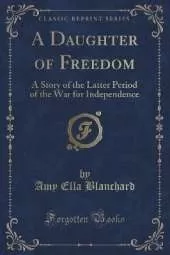 A Daughter of Freedom: A Story of the Latter Period of the War for Independence (Classic Reprint)