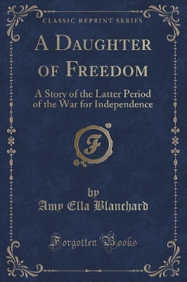 A Daughter of Freedom: A Story of the Latter Period of the War for Independence (Classic Reprint)