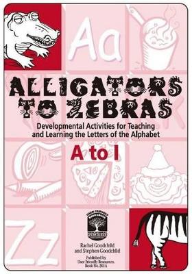 Alligators to Zebras Book A: A to I: Developmental Activities for Teaching and Learning the Letters of the Alphabet