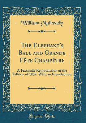 The Elephant's Ball and Grande Fête Champêtre: A Facsimile Reproduction of the Edition of 1807, With an Introduction (Classic Reprint)
