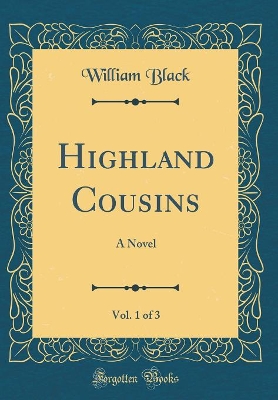 Highland Cousins, Vol. 1 of 3: A Novel (Classic Reprint)