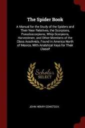 The Spider Book: A Manual for the Study of the Spiders and Their Near Relatives, the Scorpions, Pseudoscorpions, Whip-Scorpions, Harvestmen, and Other Members of the Class Arachnids, Found in America North of Mexico, With Analytical Keys for Their Classif